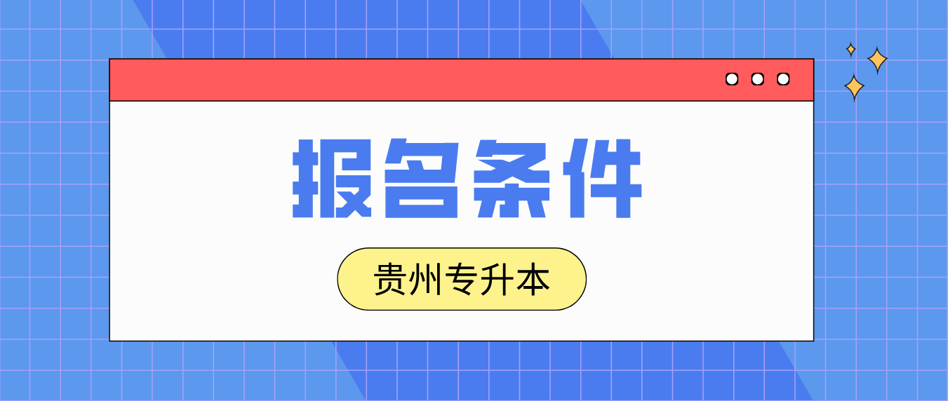 贵州统招专升本2024年报名条件是什么？