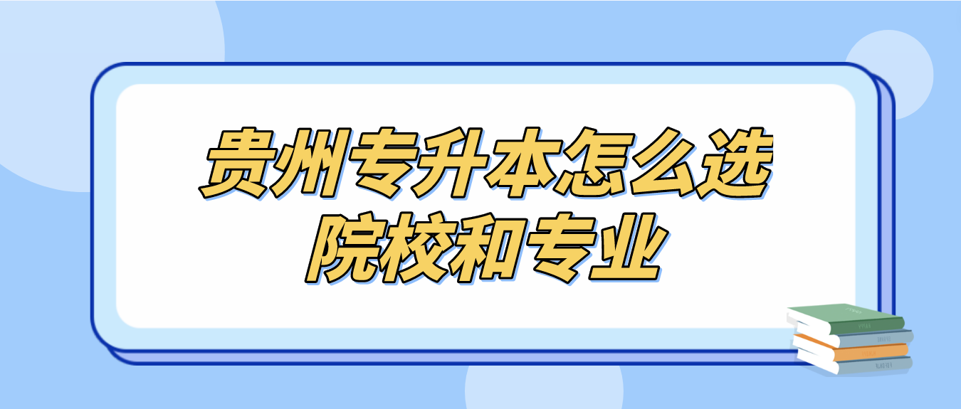 贵州专升本院校和专业怎么选比较好？