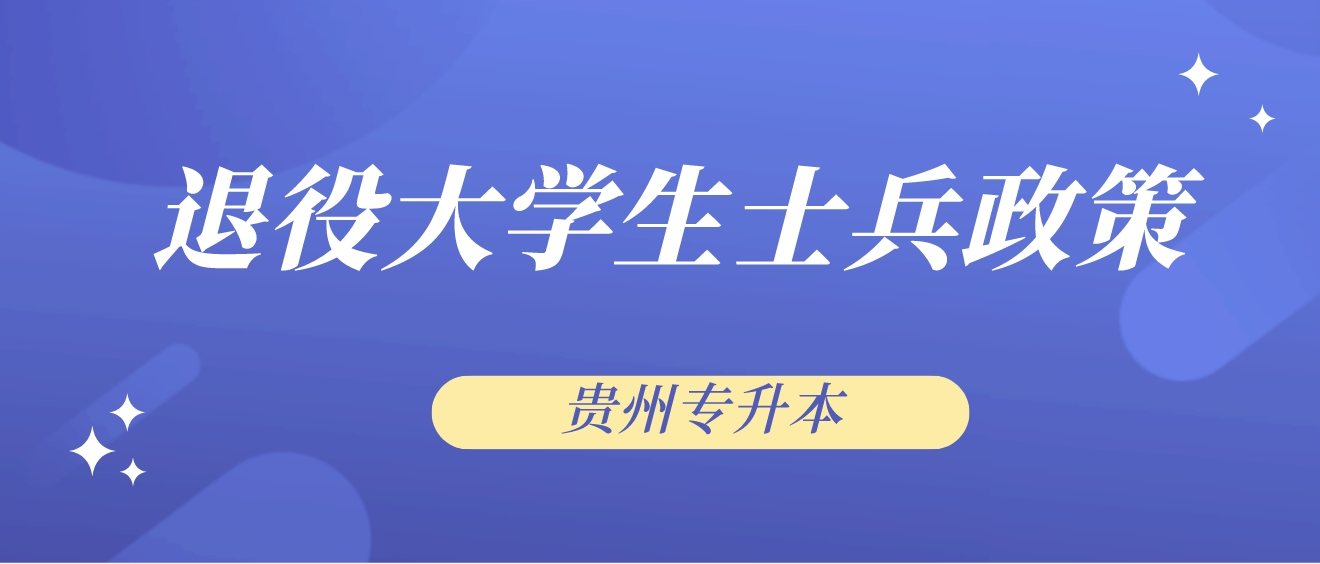 贵州省普通专升本的招生对象——退役大学生士兵政策解读