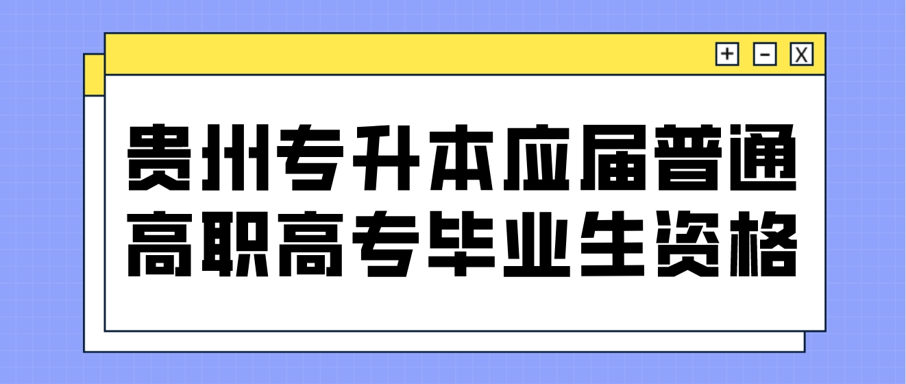 贵州省普通专升本的招生对象——应届普通高职高专毕业生资格解读