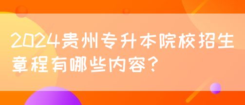 2024贵州专升本院校招生章程有哪些内容？