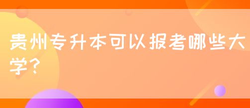 2024贵州专升本可以报考哪些大学？