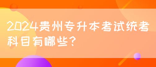 2024贵州专升本考试统考科目有哪些？