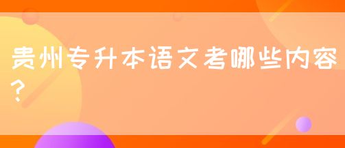 贵州专升本语文考哪些内容?