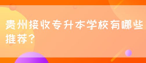 贵州接收专升本学校有哪些推荐？