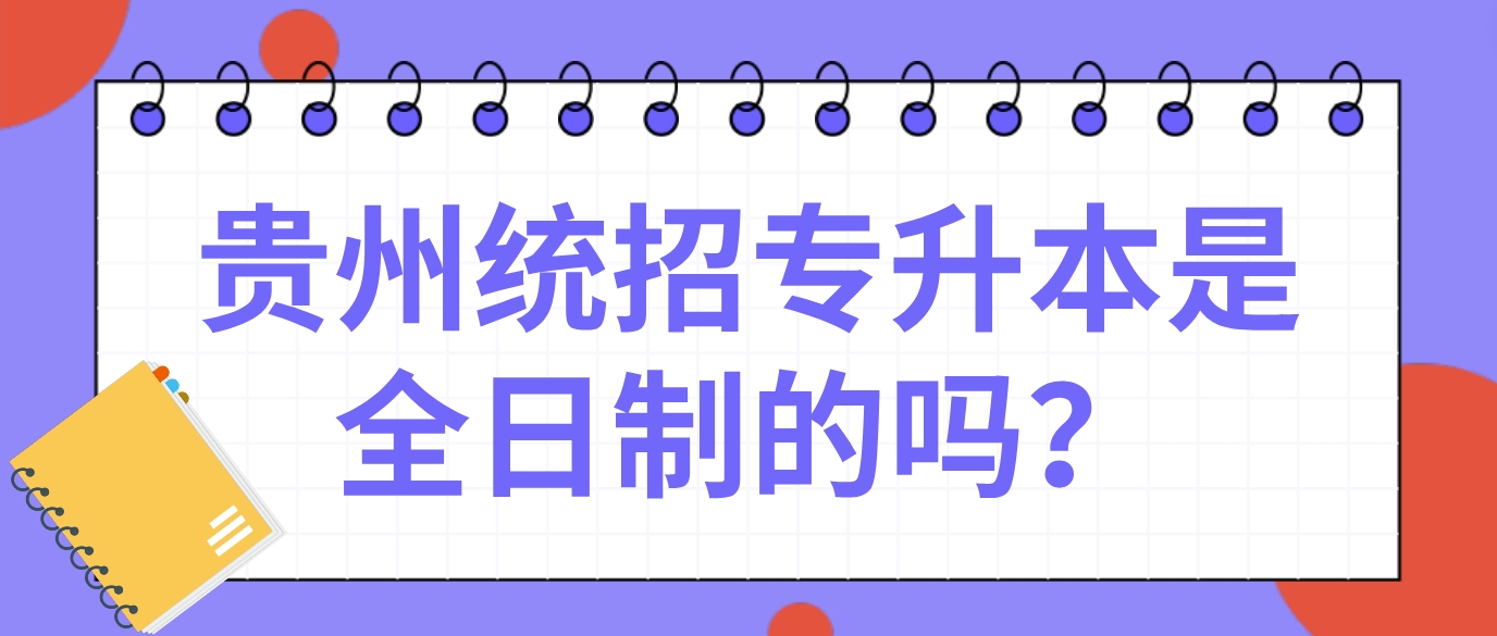 2025年贵州铜仁专升本是全日制的吗？