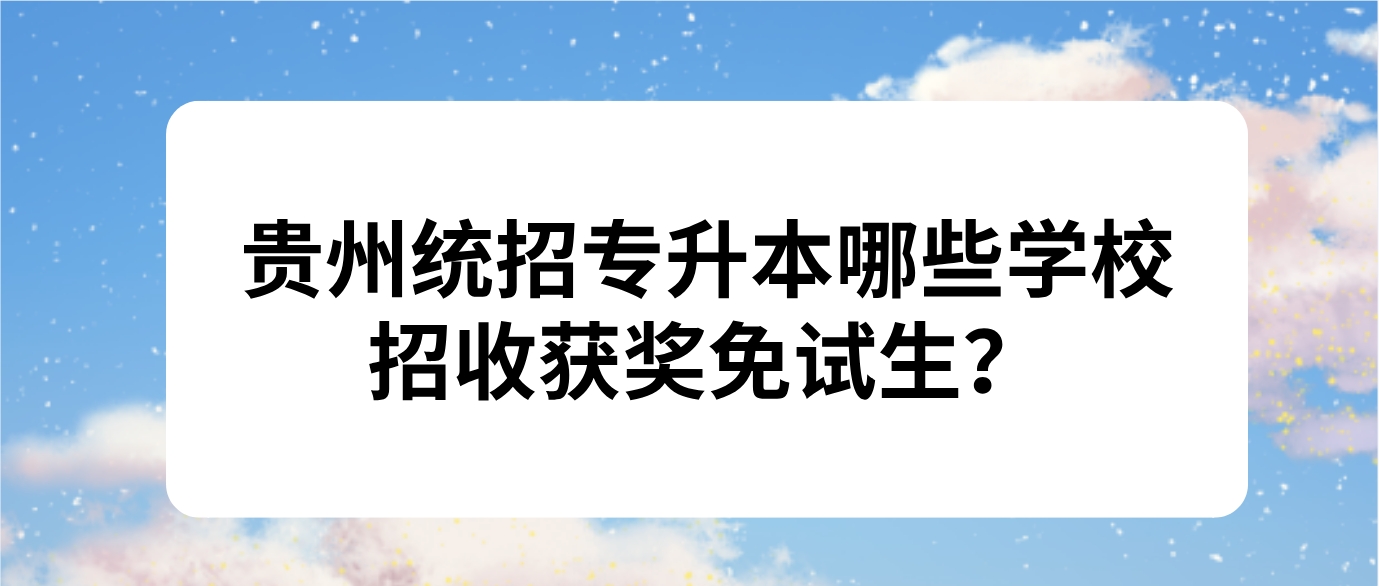 2025年贵州统招专升本哪些学校招收获奖免试生？