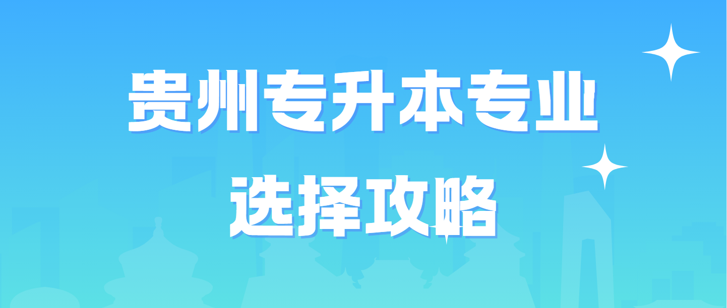 贵州专升本专业选择攻略：热门与潜力专业一网打尽