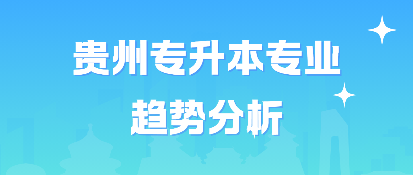 贵州专升本专业趋势分析：新兴热门专业推荐及前景展望