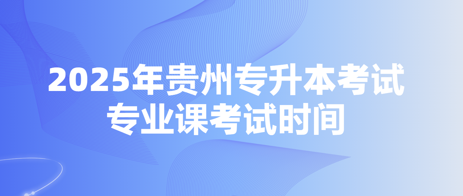 2025年贵州安顺专升本考试专业课考试时间