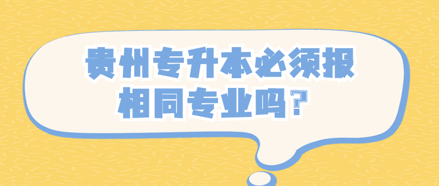 贵州专升本必须报相同专业吗？