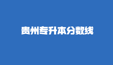 2022年贵州专升本分数线是怎么划定的？