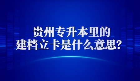 贵州专升本里的建档立卡是什么意思？