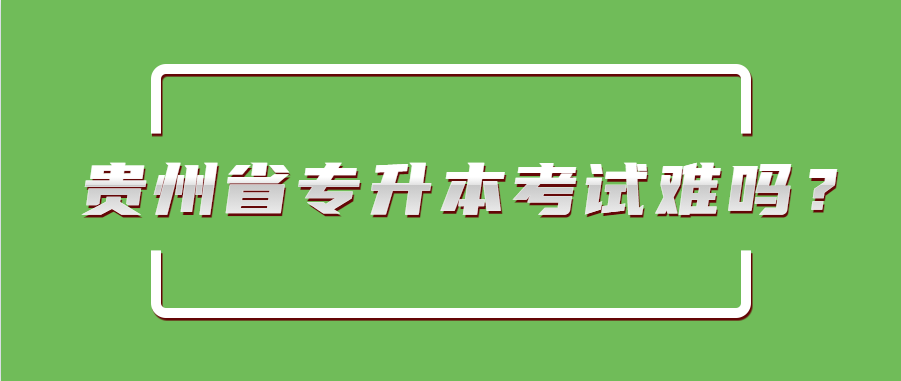 贵州省专升本考试难吗？