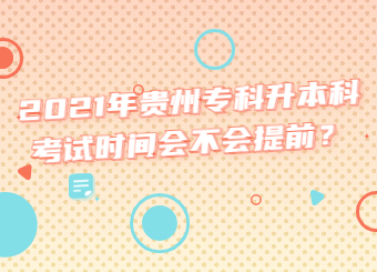 2021年贵州专科升本科考试时间会不会提前？